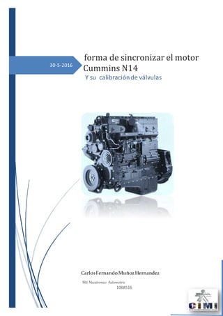 30-5-2016
forma de sincronizar el motor
Cummins N14
Y su calibraciónde válvulas
CarlosFernandoMuñozHernandez
Mtt Mecatronico Automotriz
1068516
 