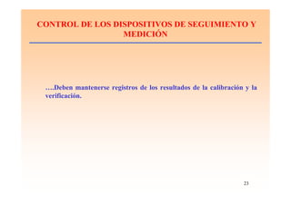 23
CONTROL DE LOS DISPOSITIVOS DE SEGUIMIENTO Y
MEDICIÓN
….Deben mantenerse registros de los resultados de la calibración y la
verificación.
 