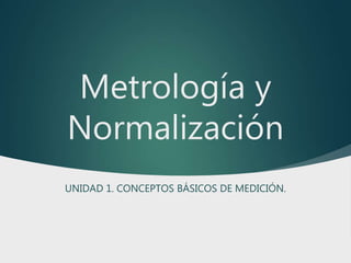 Metrología y
Normalización
UNIDAD 1. CONCEPTOS BÁSICOS DE MEDICIÓN.
 