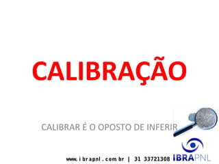 www. i br apnl . com. br | 31 33721308
CALIBRAÇÃO
CALIBRAR É O OPOSTO DE INFERIR
 