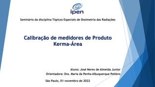 Calibração de medidores de Produto
Kerma-Área
Aluno: José Neres de Almeida Junior
Orientadora: Dra. Maria da Penha Albuque...