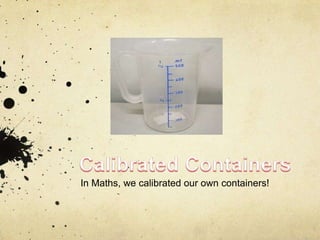 In Maths, we calibrated our own containers!
 
