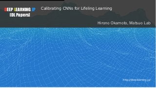 1
DEEP LEARNING JP
[DL Papers]
http://deeplearning.jp/
Calibrating CNNs for Lifeling Learning
Hirono Okamoto, Matsuo Lab
 