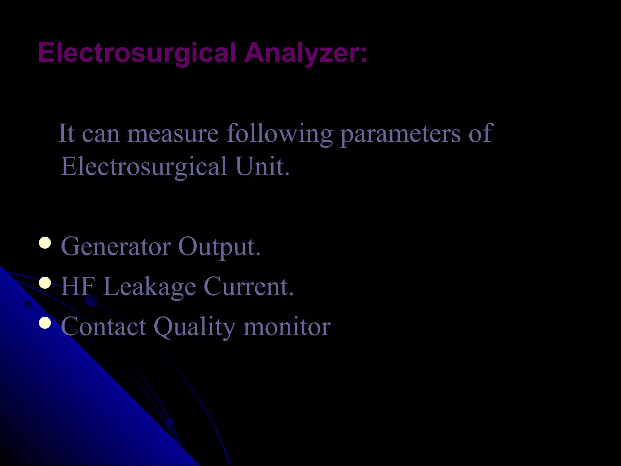 Electrosurgical Analyzer:

 It can measure following parameters of
 Electrosurgical Unit.

 Generator Output.
 HF Leakage Current.
 Contact Quality monitor
 
