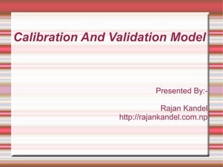Calibration And Validation Model
Presented By:-
Rajan Kandel
http://rajankandel.com.np
 