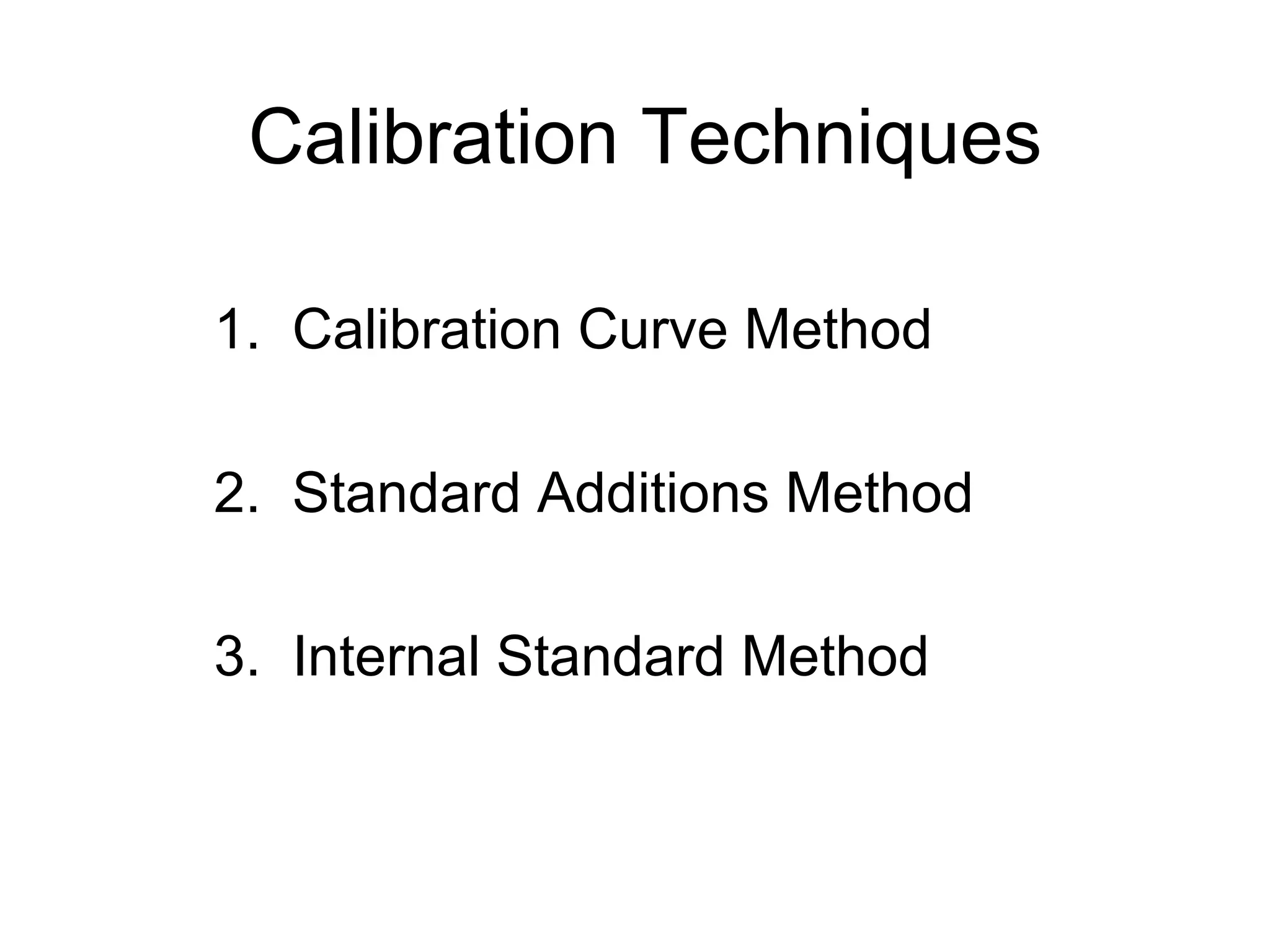 Calibration Techniques 
1. Calibration Curve Method 
2. Standard Additions Method 
3. Internal Standard Method 
 