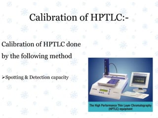 Calibration of HPTLC:-
Calibration of HPTLC done
by the following method
Spotting & Detection capacity
 