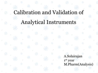 Calibration and Validation of
Analytical Instruments
A.Solairajan
1st year
M.Pharm(Analysis)
 