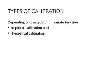 TYPES OF CALIBRATION
Depending on the type of univariate function
• Empirical calibration and
• Theoretical calibration
 