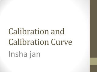 Calibration and
Calibration Curve
Insha jan
 