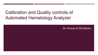 Calibration and Quality controls of
Automated Hematology Analyzer
Dr. Pranav N Shirbhate..
 