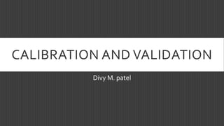 CALIBRATION AND VALIDATION
Divy M. patel
 
