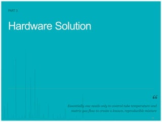 1616
Hardware Solution
Essentially one needs only to control tube temperature and
matrix gas flow to create a known, reproducible mixture
PART 3
“
 