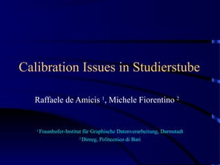 Calibration Issues in Studierstube
Raffaele de Amicis 1
, Michele Fiorentino 2
1
Fraunhofer-Institut für Graphische Datenverarbeitung, Darmstadt
2
Dimeg, Politecnico di Bari
 