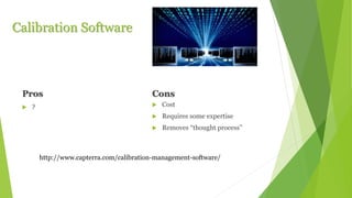 Calibration Software
Pros
 ?
Cons
 Cost
 Requires some expertise
 Removes “thought process”
http://www.capterra.com/calibration-management-software/
 