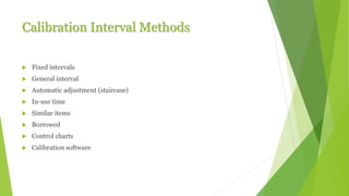 Calibration Interval Methods
 Fixed intervals
 General interval
 Automatic adjustment (staircase)
 In-use time
 Similar items
 Borrowed
 Control charts
 Calibration software
 