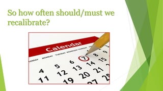 So how often should/must we
recalibrate?
 