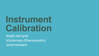 Instrument
Calibration
Shaikh Asif Jamil
M pharmacy (Pharmaceutics)
Jamia Hamdard
 
