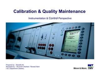 Calibration & Quality Maintenance
Prepared by :- Mustafa Ali
Reviewed by :- Shumaim Shaheer / Naveed Alam
I & C Department (Sawan)
Instrumentation & Control Perspective
 