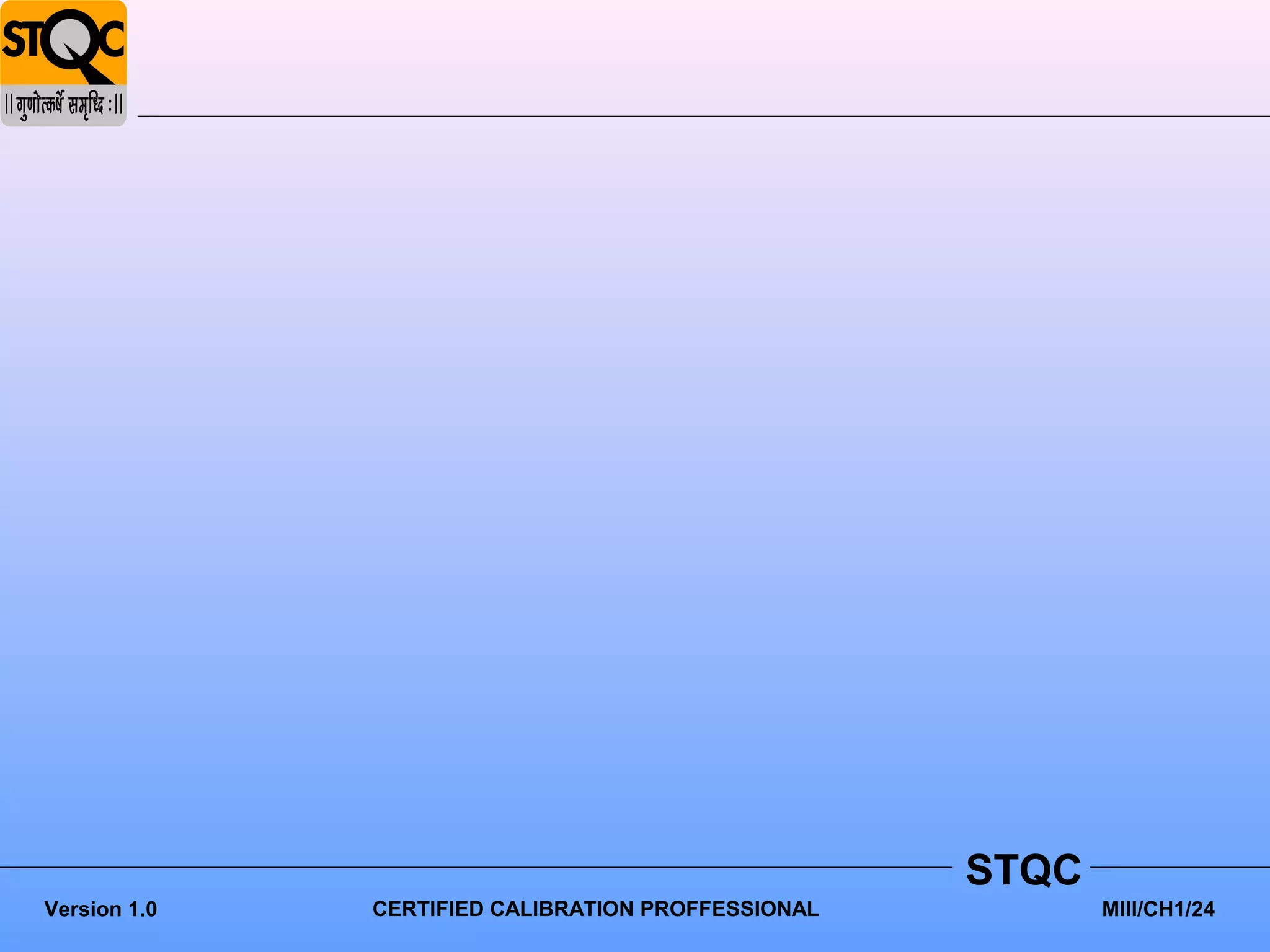STQC
Version 1.0   CERTIFIED CALIBRATION PROFFESSIONAL          MIII/CH1/24
 