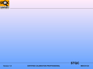 STQC
Version 1.0   CERTIFIED CALIBRATION PROFFESSIONAL          MIII/CH1/24
 