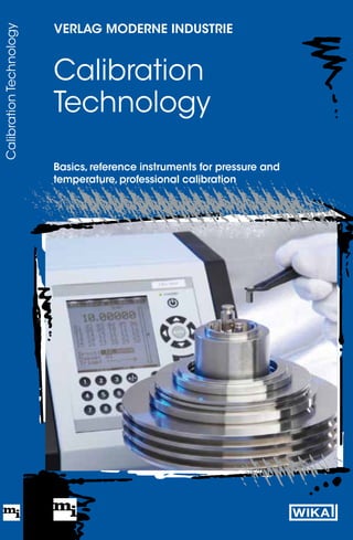Calibration
Technology
Calibration
Technology
Basics,reference instruments for pressure and
temperature,professional calibration
verlag moderne industrie
 