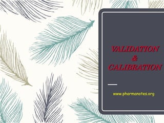 1
VALIDATION
&
CALIBRATION
M.Mitra
CDSCO(NZ)
www.pharmanotes.org
 
