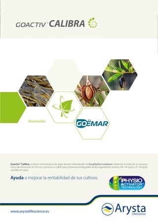 www.arystalifescience.es
Goactiv® Calibra contiene extracto puro de algas líquido hidrosoluble de Ascophyllum nodosum, obtenido a través de un proceso
único de extracción en frío (sin químicos ni calor) para preservar la integridad de los ingredientes activos; Mn 1% (p/p) y Zn 1% (p/p)
solubles en agua.
Ayuda a mejorar la rentabilidad de tus cultivos.
Biosolution
 