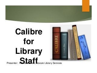 Presenter: Rachel Eichen, Novare Library Services
Calibre
for
Library
Staff
 
