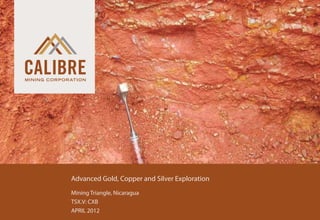Advanced Gold, Copper and Silver Exploration
		   Mining Triangle, Nicaragua
		   TSX.V: CXB
		   APRIL 2012
 