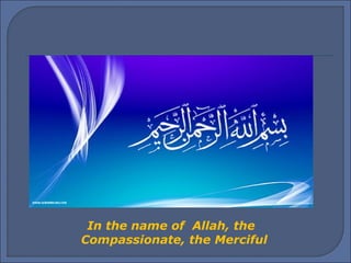 In the name of Allah, the
Compassionate, the Merciful
 