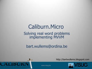 Caliburn.Micro Solving real word problems implementing MVVM bart.wullems@ordina.be http://bartwullems.blogspot.com 