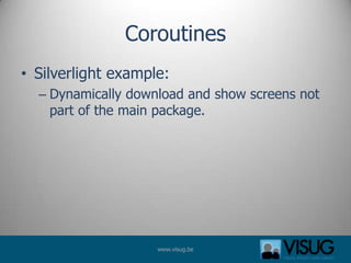 CoroutinesSilverlight example: Dynamically download and show screens not part of the main package. 