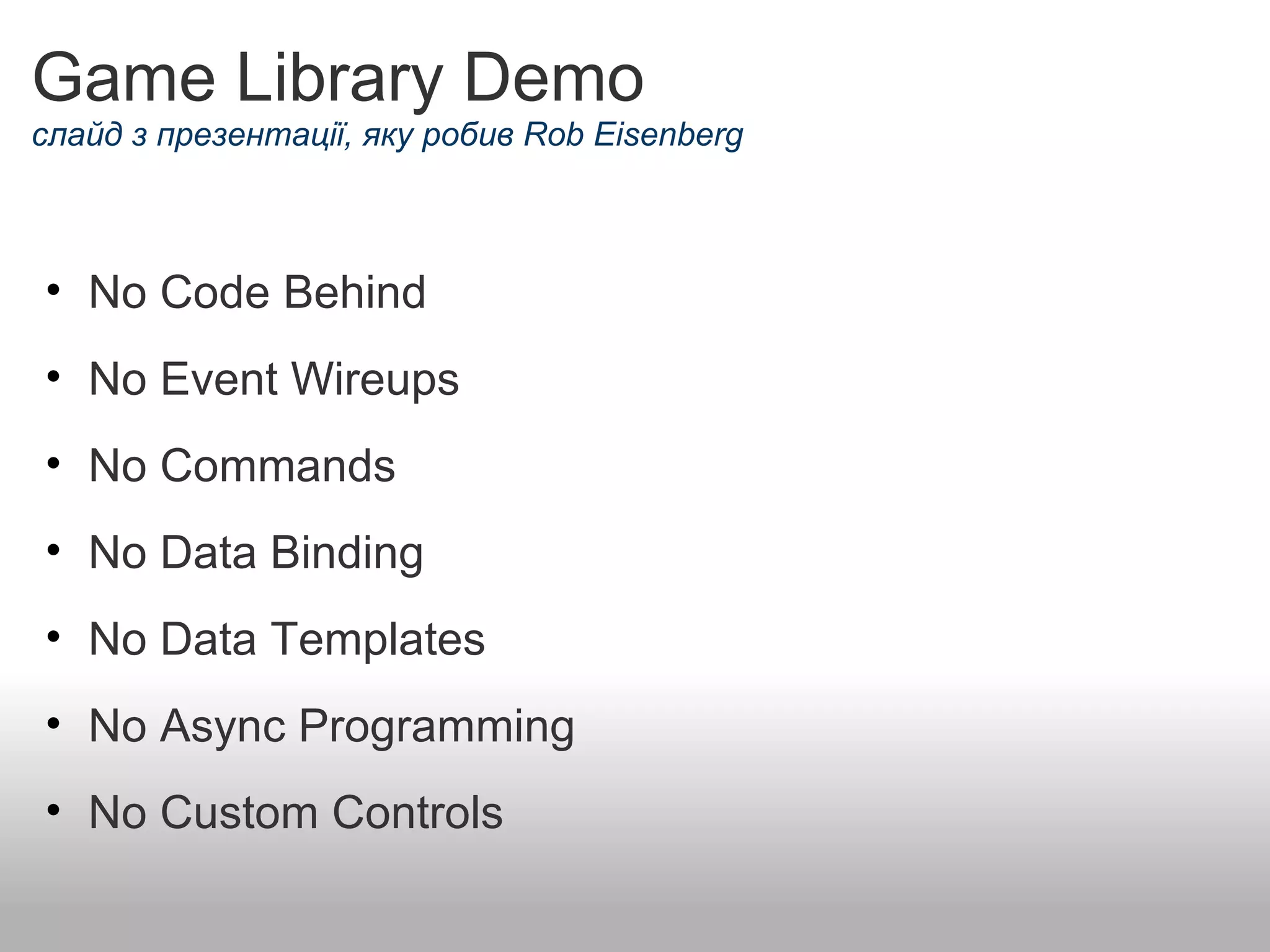 Game Library Demo слайд з презентації, яку робив Rob Eisenberg No Code Behind    No Event Wireups    No Commands    No Data Binding   No Data Templates   No Async Programming    No Custom Controls   