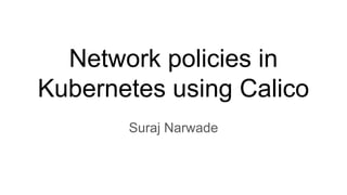 Network policies in
Kubernetes using Calico
Suraj Narwade
 