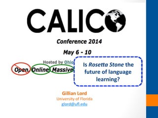 Gillian	
  Lord	
  
University	
  of	
  Florida	
  
glord@uﬂ.edu	
  	
  
	
  
	
  Is	
  Rose%a	
  Stone	
  the	
  
future	
  of	
  language	
  
learning?	
  
 