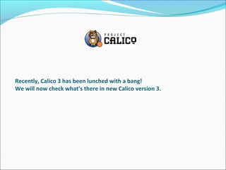 Recently, Calico 3 has been lunched with a bang!
We will now check what’s there in new Calico version 3.
 