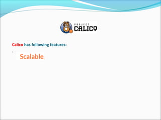 Calico has following features:
.
 