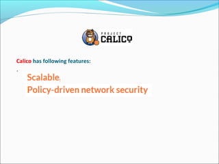 Calico has following features:
.
 