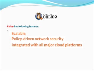Calico has following features:
.
 