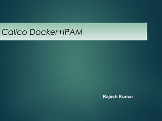 Calico Docker+IPAM
Rajesh Kumar
 