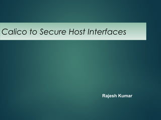 Calico to Secure Host Interfaces
Rajesh Kumar
 