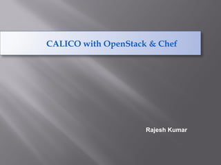 CALICO with OpenStack & Chef
Rajesh Kumar
 