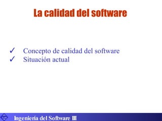 La calidad del software Ingeniería del Software III Concepto de calidad del software Situación actual 