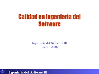 Calidad en Ingeniería del Software Ingeniería del Software III Enero - 2.002 