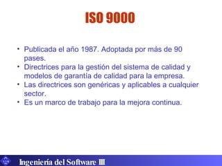 ISO 9000 <ul><li>Publicada el año 1987. Adoptada por más de 90 pases.  </li></ul><ul><li>Directrices para la gestión del s...