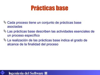 Prácticas base <ul><li>Cada proceso tiene un conjunto de prácticas base asociadas </li></ul><ul><li>Las prácticas base des...