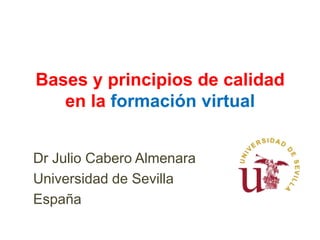 Bases y principios de calidad en la formación virtual Dr Julio Cabero Almenara Universidad de Sevilla España 