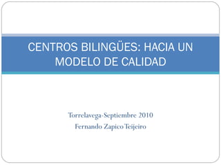 Torrelavega-Septiembre 2010 Fernando Zapico Teijeiro CENTROS BILINGÜES: HACIA UN MODELO DE CALIDAD 