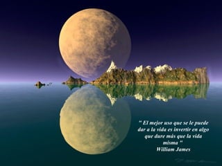 " El mejor uso que se le puede
dar a la vida es invertir en algo
   que dure más que la vida
            misma "
         William James
 